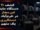 کشف 11 دستگاه ماینر غیرمجاز در خرم آباد